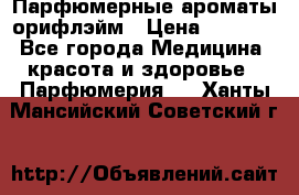 Парфюмерные ароматы орифлэйм › Цена ­ 1 599 - Все города Медицина, красота и здоровье » Парфюмерия   . Ханты-Мансийский,Советский г.